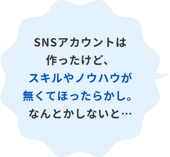 SNSアカウントは作ったけど、スキルやノウハウが無くてほったらかし。なんとかしないと…