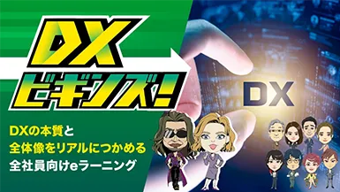 DXビギンズ！ DXの本質と全体像をリアルにつかめる全社員向けeラーニング