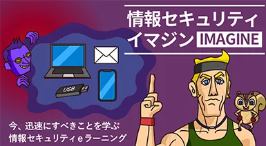 情報セキュリティイマジン　今、迅速にすべきことを学ぶ情報セキュリティeラーニング