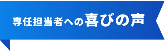 専任担当者への喜びの声