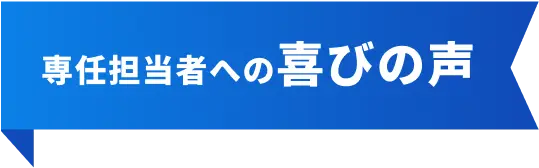 専任担当者への喜びの声